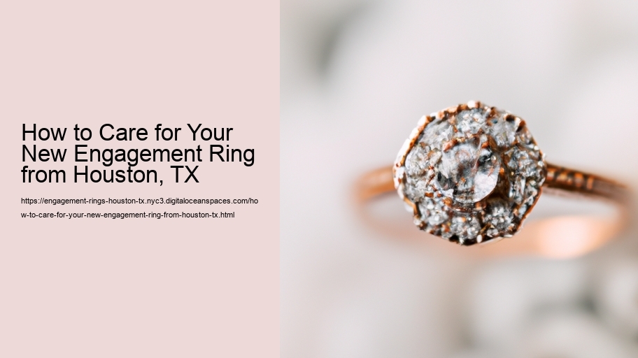 How to Care for Your New Engagement Ring from Houston, TX